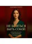 Лилия Роуз - Не бояться быть собой: преодоление токсичных отношений.