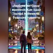 Постер книги Любовь на грани времени. Как одно селфи изменило будущее планеты.