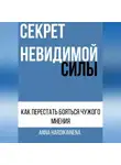 Anna Hardikainena - СЕКРЕТ НЕВИДИМОЙ СИЛЫ : КАК ПЕРЕСТАТЬ БОЯТЬСЯ ЧУЖОГО МНЕНИЯ