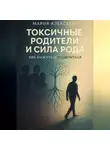 Мария Алексеева - Токсичные родители и сила рода. Как выжить и исцелиться