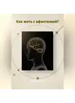 Денис Алексеев - Как жить с АФАНТАЗИЕЙ?