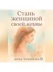 Анна Тихонова - Стань женщиной своей мечты