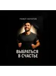 Павэль Богатов - Выбраться в счастье