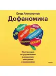 Егор Апполонов - Дофаномика. Инструкция по управлению вниманием, эмоциями и желаниями