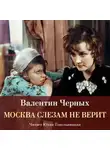 Валентин Черных - Москва слезам не верит