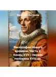 Валерий Антонов - Философия Нового времени. Часть 2. Конец XVII – первая половина XVIII вв.