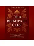 Луиса Хьюз - Она выбирает себя. Как женщина раскрывает свою силу и живёт по-настоящему