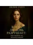 Лилия Роуз - Когда любовь разрушает: как выйти из манипуляций.