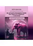 Пëтр Гарагуля - Не думай о розовом слоне. Как перестать бороться с мыслями