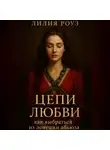 Лилия Роуз - Цепи любви: как выбраться из ловушки абьюза.