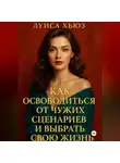 Луиса Хьюз - Как освободиться от чужих сценариев и выбрать свою жизнь
