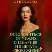 Постер книги Как освободиться от чужих сценариев и выбрать свою жизнь