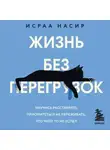 Исраа Насир - Жизнь без перегрузок. Научись расставлять приоритеты и не переживать, что чего-то не успел