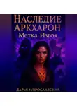 Дарья Мирославская - Наследие Аркхарон. Метка Изгоя