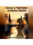 Алексей Котейко - Когда в Чертовке утонуло солнце