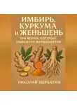 Николай Щербатюк - Имбирь, Куркума и Женьшень: Три Корня, Которые Обманули Фармацевтов