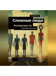 Кай Вектор - Сложные люди. Инструкция по применению. Как общаться с токсичными, манипулирующими людьми.