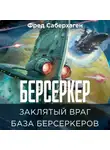Фред Саберхаген - Берсеркер. Заклятый враг. База берсеркеров