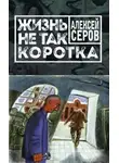 Алексей Серов - Жизнь не так коротка