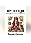 Елизавета Корониль - Таро без воды. Только рабочие расклады и точные значения