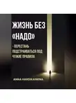 Anna Hardikainena - Жизнь без «НАДО» – Перестань подстраиваться под чужие правила