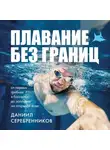 Даниил Серебренников - Плавание без границ. От первых гребков в бассейне до заплывов на открытой воде