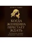 Луиса Хьюз - Когда женщина перестаёт ждать. Психология, которая возвращает твою силу