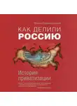 Михаил Вилькобрисский - Как делили Россию. История приватизации