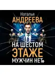Наталья Андреева - На шестом этаже мужчин нет
