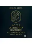 Луиса Хьюз - Когда женщина помнит. Как перезапустить свою жизнь