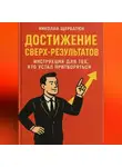 Николай Щербатюк - Достижение Сверх-результатов: Инструкция для тех, кто устал притворяться