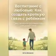 Постер книги Воспитание с любовью: Как создать крепкую связь с ребёнком