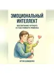 Артем Демиденко - Эмоциональный интеллект: Воспитание чуткого и счастливого ребёнка
