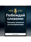 Артем Демиденко - Побеждай словами: Техники влияния на интервьюере