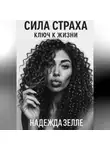 Надежда Зелле - Сила страха – ключ к жизни