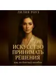 Лилия Роуз - Искусство принимать решения: как не бояться ошибок.