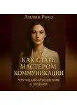 Лилия Роуз - Как стать мастером коммуникации: улучшай отношения с людьми.