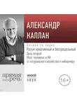Александр Каплан - Лекция «Разум креативный и беспредельный». День второй: Мозг человека и ИИ: от натурального хозяйства к кибермиру