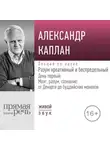 Александр Каплан - Лекция «Разум креативный и беспредельный». День первый: Мозг, разум, сознание: от Декарта до буддийских монахов