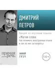 Дмитрий Петров - Лекция «Магия слова: Как понимать иностранные языки и как на них заговорить»