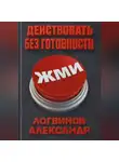 Александр Логвинов - Действовать без готовности