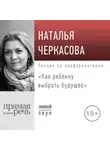 Наталья Черкасова - Лекция «Как ребёнку выбрать будущее»