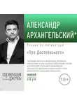 Александр Архангельский - Лекция «Про Достоевского»