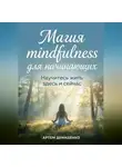 Артем Демиденко - Магия mindfulness для начинающих: Научитесь жить здесь и сейчас