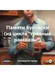 Александр Викторович - Памяти Буковски (из цикла «грязные рассказы»)