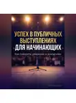 Артем Демиденко - Успех в публичных выступлениях для начинающих: Как говорить уверенно и доходчиво
