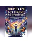 Артем Демиденко - Творчество без границ для начинающих: Освободите свою фантазию и вдохновение