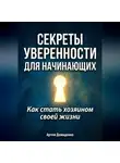 Артем Демиденко - Секреты уверенности для начинающих: Как стать хозяином своей жизни