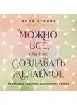 Анна Бравая - Можно все, или Как создавать желаемое. Квантовые практики достижения успеха