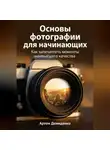 Артем Демиденко - Основы фотографии для начинающих: Как запечатлеть моменты наивысшего качества